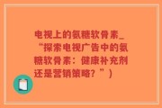 电视上的氨糖软骨素_“探索电视广告中的氨糖软骨素：健康补充剂还是营销策略？”)