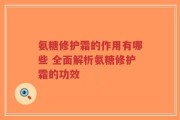氨糖修护霜的作用有哪些 全面解析氨糖修护霜的功效