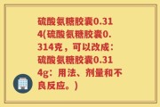 硫酸氨糖胶囊0.314(硫酸氨糖胶囊0.314克，可以改成：硫酸氨糖胶囊0.314g：用法、剂量和不良反应。)