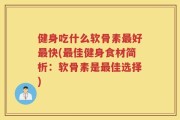 健身吃什么软骨素最好最快(最佳健身食材简析：软骨素是最佳选择)