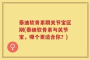 泰迪软骨素跟关节宝区别(泰迪软骨素与关节宝，哪个更适合你？)