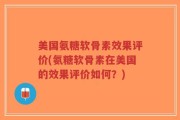 美国氨糖软骨素效果评价(氨糖软骨素在美国的效果评价如何？)