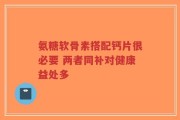 氨糖软骨素搭配钙片很必要 两者同补对健康益处多