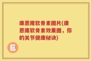 康恩隆软骨素图片(康恩隆软骨素效果图，你的关节健康秘诀)