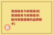 澳洲维骨力和斯维诗(澳洲维骨力和斯维诗：维持骨骼健康的品牌联手)