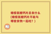 橄榄氨糖钙片忌食什么(橄榄氨糖钙片不能与哪些食物一起吃？)