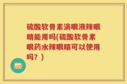 硫酸软骨素滴眼液辣眼睛能用吗(硫酸软骨素眼药水辣眼睛可以使用吗？)