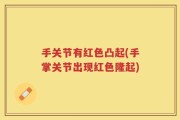 手关节有红色凸起(手掌关节出现红色隆起)