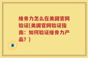 维骨力怎么在美国官网验证(美国官网验证指南：如何验证维骨力产品？)