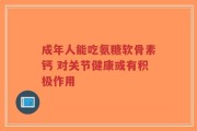 成年人能吃氨糖软骨素钙 对关节健康或有积极作用