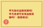 甲亢能吃盐酸氨糖吗(甲亢患者可食用盐酸氨糖吗？-健康建议)