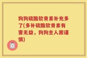 狗狗硫酸软骨素补充多了(多补硫酸软骨素有害无益，狗狗主人需谨慎)