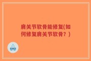 肩关节软骨能修复(如何修复肩关节软骨？)
