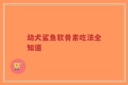 幼犬鲨鱼软骨素吃法全知道