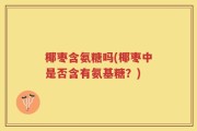 椰枣含氨糖吗(椰枣中是否含有氨基糖？)