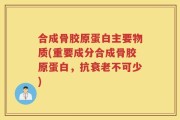 合成骨胶原蛋白主要物质(重要成分合成骨胶原蛋白，抗衰老不可少)