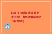 肤足关节套(重唛肤足关节套，给你的脚趾全方位保护)