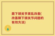 聂下颌关节紊乱改善(改善颞下颌关节问题的有效方法)