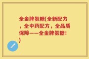 全金牌氨糖(全新配方，全中药配方，全品质保障——全金牌氨糖！)