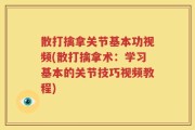 散打擒拿关节基本功视频(散打擒拿术：学习基本的关节技巧视频教程)