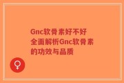 Gnc软骨素好不好 全面解析Gnc软骨素的功效与品质