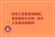 脱氧乙氨基葡萄糖醇(葡萄糖醇衍生物：脱氧乙氨基葡萄糖醇)