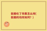 氨糖吃了效果怎么样(氨糖的功效如何？)
