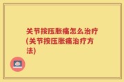 关节按压胀痛怎么治疗(关节按压胀痛治疗方法)