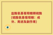 盐酸氨基葡萄糖跟硫酸(硫酸氨基葡萄糖：成分、用途及副作用)