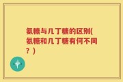 氨糖与几丁糖的区别(氨糖和几丁糖有何不同？)