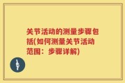 关节活动的测量步骤包括(如何测量关节活动范围：步骤详解)