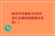 腕关节负重练习(如何进行正确的腕部重负训练？)