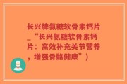 长兴牌氨糖软骨素钙片_“长兴氨糖软骨素钙片：高效补充关节营养，增强骨骼健康”)