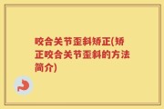 咬合关节歪斜矫正(矫正咬合关节歪斜的方法简介)