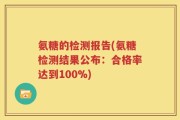 氨糖的检测报告(氨糖检测结果公布：合格率达到100%)