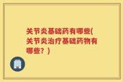 关节炎基础药有哪些(关节炎治疗基础药物有哪些？)