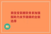 奥佳宝氨糖软骨素加强版助力关节健康的全新选择