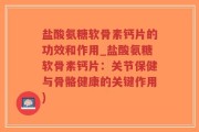 盐酸氨糖软骨素钙片的功效和作用_盐酸氨糖软骨素钙片：关节保健与骨骼健康的关键作用)