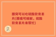 腰突可以吃硫酸软骨素片(腰痛可缓解，硫酸软骨素片来帮忙)