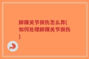 脚踝关节损伤怎么弄(如何处理脚踝关节损伤)