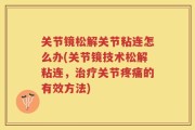 关节镜松解关节粘连怎么办(关节镜技术松解粘连，治疗关节疼痛的有效方法)