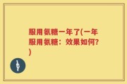 服用氨糖一年了(一年服用氨糖：效果如何？)