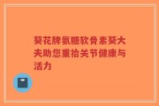 葵花牌氨糖软骨素葵大夫助您重拾关节健康与活力