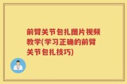 前臂关节包扎图片视频教学(学习正确的前臂关节包扎技巧)