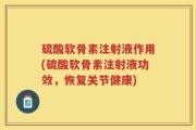 硫酸软骨素注射液作用(硫酸软骨素注射液功效，恢复关节健康)