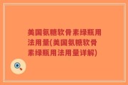 美国氨糖软骨素绿瓶用法用量(美国氨糖软骨素绿瓶用法用量详解)