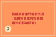 氨糖软骨素钙能否长高_氨糖软骨素钙对身高增长的影响研究)