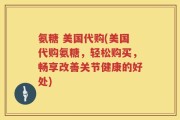 氨糖 美国代购(美国代购氨糖，轻松购买，畅享改善关节健康的好处)