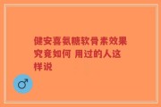 健安喜氨糖软骨素效果究竟如何 用过的人这样说