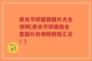 肩关节研磨器图片大全视频(肩关节研磨器全套图片和视频教程汇总！)